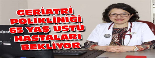 GERİATRİ POLİKLİNİĞİ 65 YAŞ ÜSTÜ HASTALARI BEKLİYOR