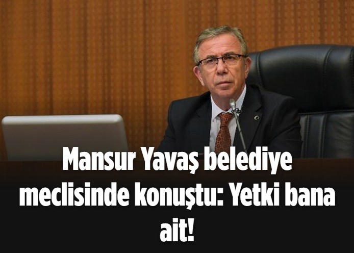Mansur Yavaş belediye meclisinde konuştu: Yetki bana ait! 