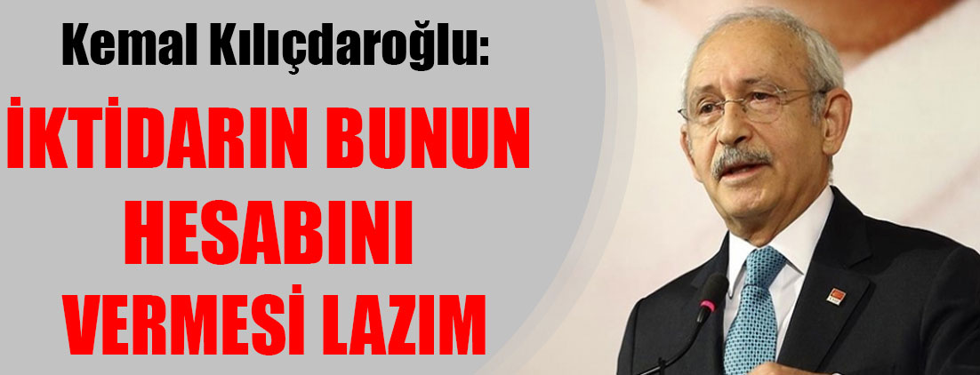 Kılıçdaroğlu: İktidarın bunun hesabını vermesi lazım