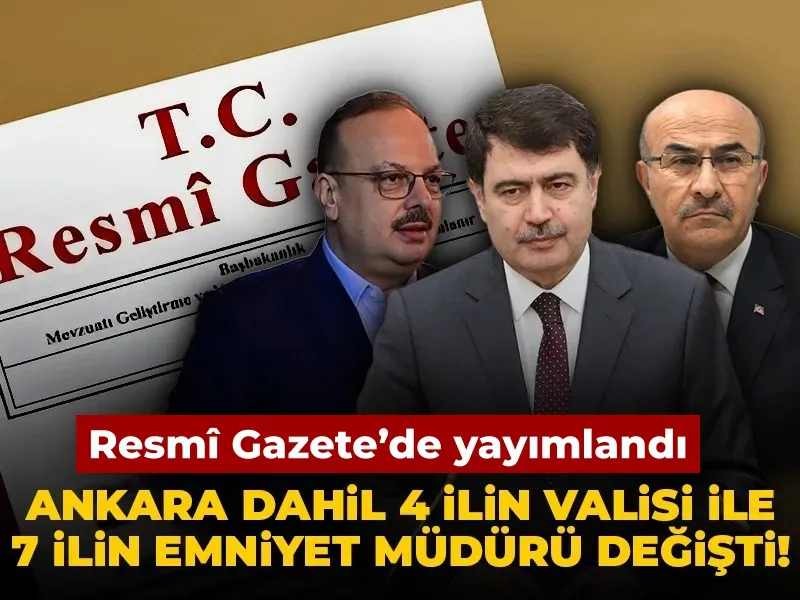 Ankara dahil 4 ilin valisi ile 7 ilin emniyet müdürü değişti!