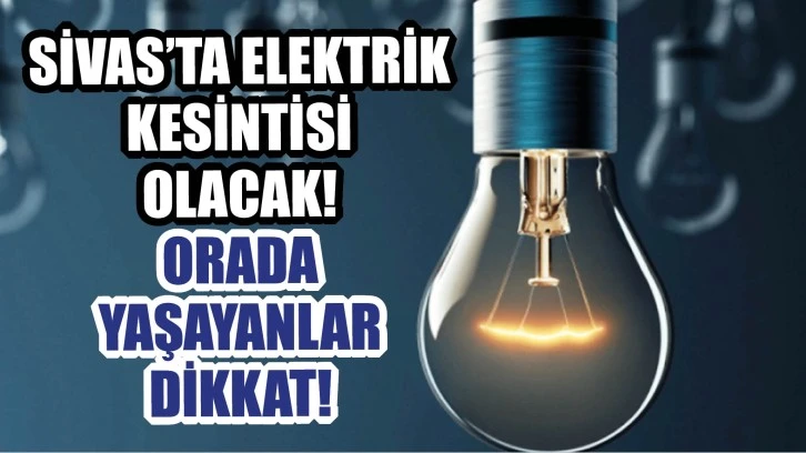 Sivas’ta 27, 28 ve 29 Haziran'da saatlerce elektrik kesintisi!