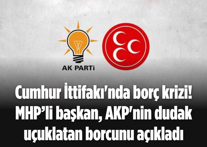 Cumhur İttifakı'nda borç krizi! MHP’li başkan, AKP'nin dudak uçuklatan borcunu açıkladı 