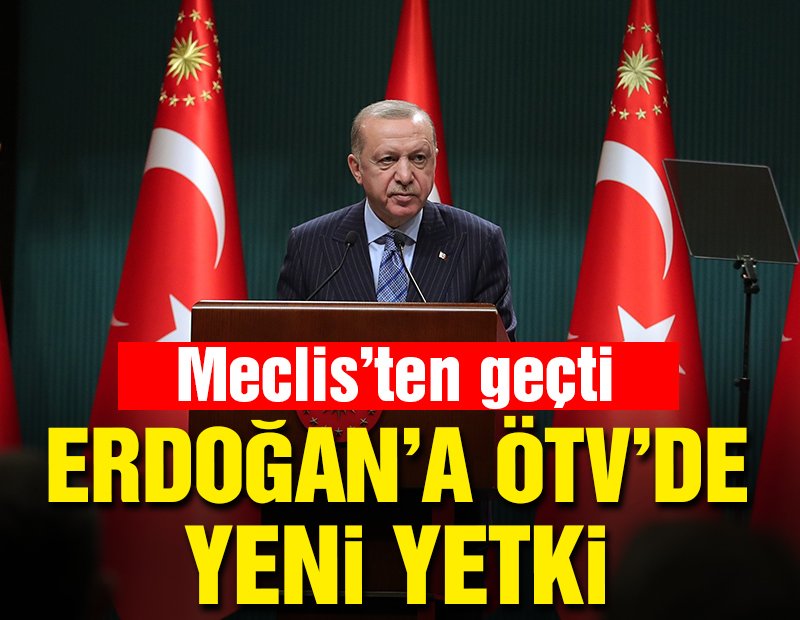 Erdoğan’a ÖTV’de yeni yetki! Meclis’ten geçti