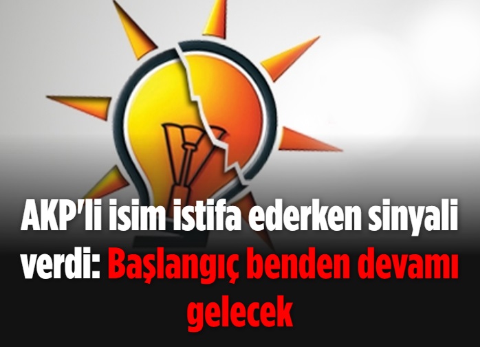 AKP'li isim istifa ederken sinyali verdi: Başlangıç benden devamı gelecek 