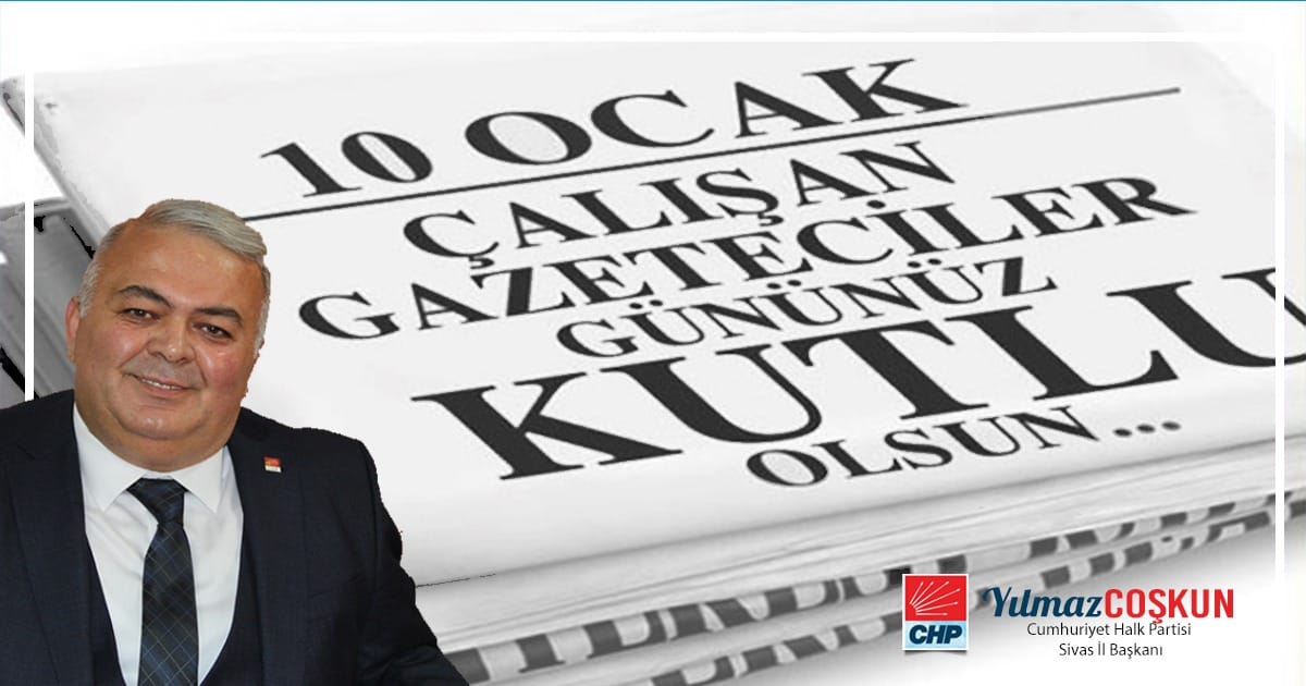 CHP Sivas İl Başkanı Yılmaz Coşkun'un 10 Ocak Çalışan Gazetecileri Günü mesajı