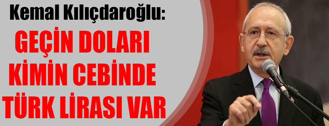 Kemal Kılıçdaroğlu: Geçin doları kimin cebinde Türk lirası var