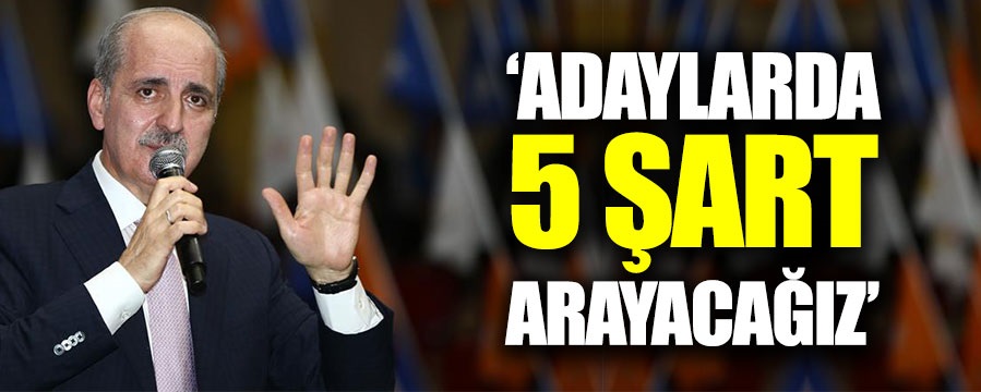 AKP'li Numan Kurtulmuş: Adaylarda 5 şart arayacağız  