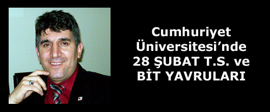 Cumhuriyet Üniversitesi’nde 28 ŞUBAT T.S. ve BİT YAVRULARI