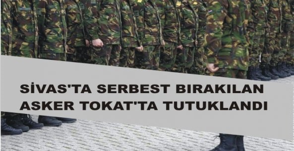 Sivasta serbest kalan askeri personel Tokatta tutuklandı