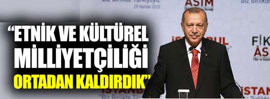Erdoğan: “Etnik ve kültürel milliyetçiliği ortadan kaldırdık”  