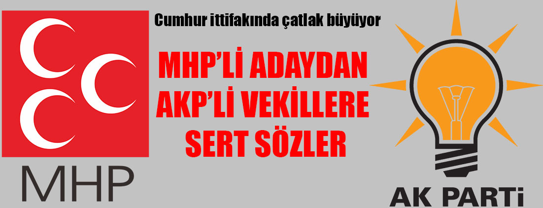Cumhur ittifakında çatlak! MHP’li adaydan AKP’li vekillere sert sözler