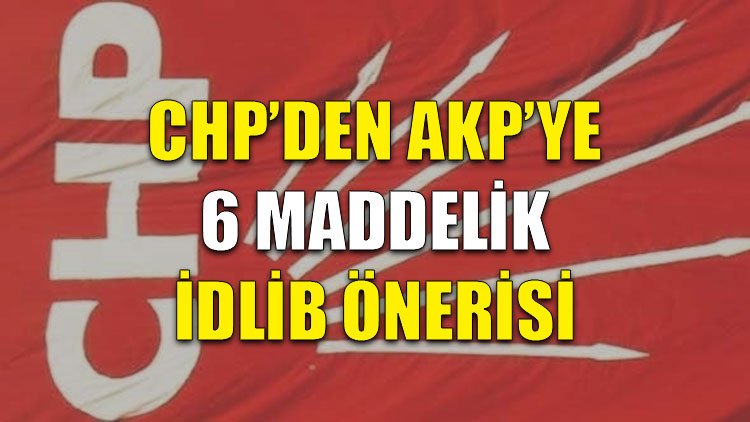CHP’den AKP’ye 6 maddelik İdlib önerisi