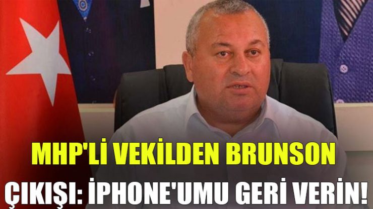 MHP’li vekilden Brunson çıkışı: iPhone’umu geri verin!