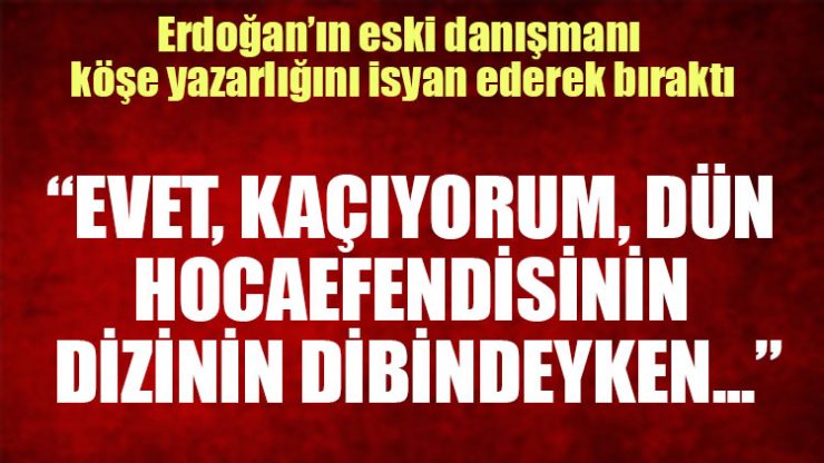 Erdoğan’ın eski danışmanı yazarlığı isyan ederek bıraktı!
