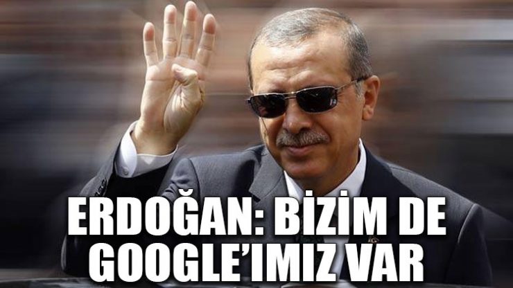 Erdoğan: Bizim de Google’ımız var