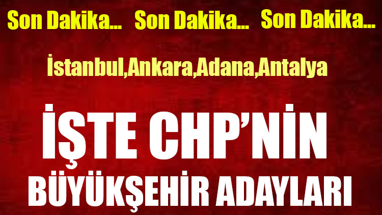 Son dakika! İşte CHP’nin büyükşehir adayları