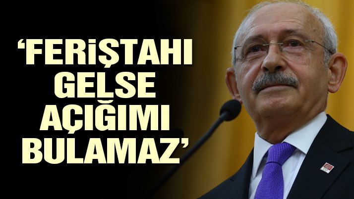 Kılıçdaroğlu: Feriştahı gelse açığımız bulamaz