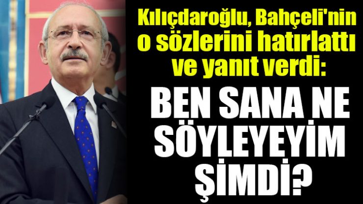 Kılıçdaroğlu, Bahçeli’nin o sözlerini hatırlattı ve yanıt verdi: Ben sana ne söyleyeyim şimdi?