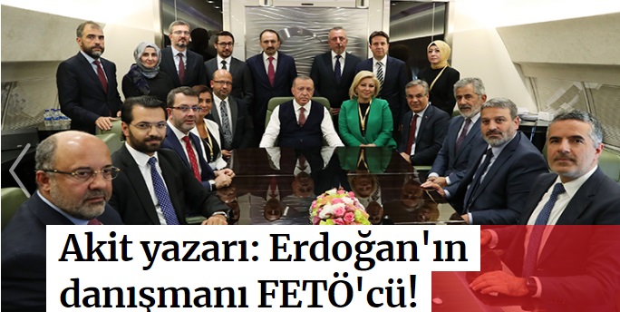 Akit yazarı, Erdoğan'ın danışmanını FETÖ'cü ilan etti