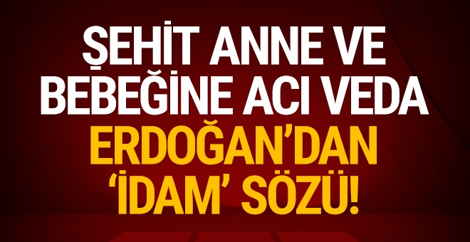 Şehit anne ve bebeğine veda: Erdoğan'da oradaydı!